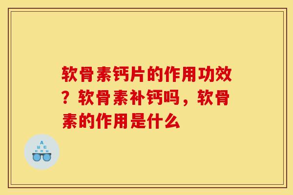 软骨素钙片的作用功效？软骨素补钙吗，软骨素的作用是什么
