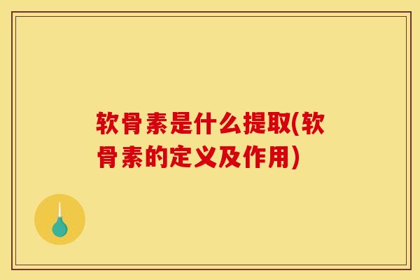 软骨素是什么提取(软骨素的定义及作用)