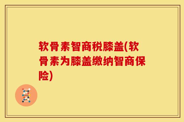 软骨素智商税膝盖(软骨素为膝盖缴纳智商保险)