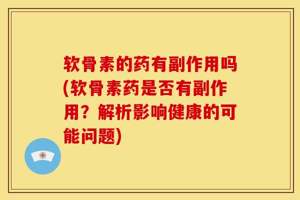 软骨素的药有副作用吗(软骨素药是否有副作用？解析影响健康的可能问题)