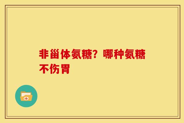 非甾体氨糖？哪种氨糖不伤胃