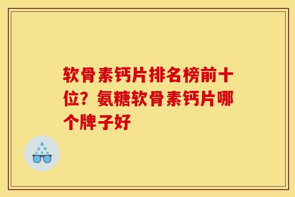 软骨素钙片排名榜前十位？氨糖软骨素钙片哪个牌子好