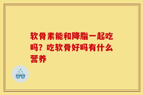 软骨素能和降脂一起吃吗？吃软骨好吗有什么营养