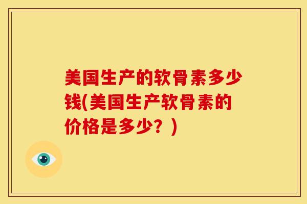 美国生产的软骨素多少钱(美国生产软骨素的价格是多少？)