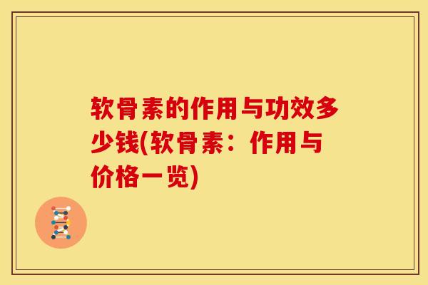软骨素的作用与功效多少钱(软骨素：作用与价格一览)