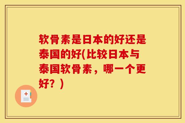 软骨素是日本的好还是泰国的好(比较日本与泰国软骨素，哪一个更好？)