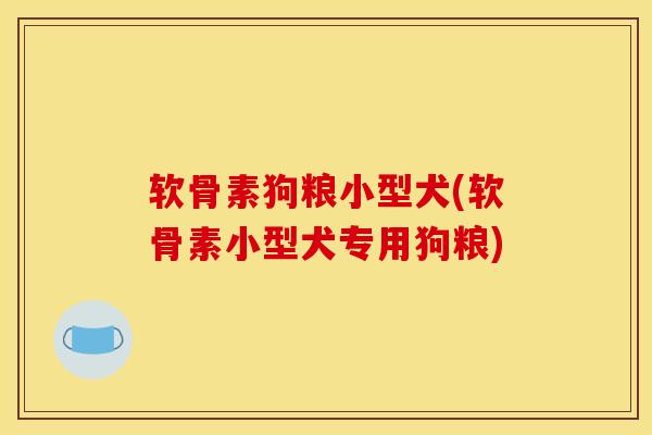 软骨素狗粮小型犬(软骨素小型犬专用狗粮)