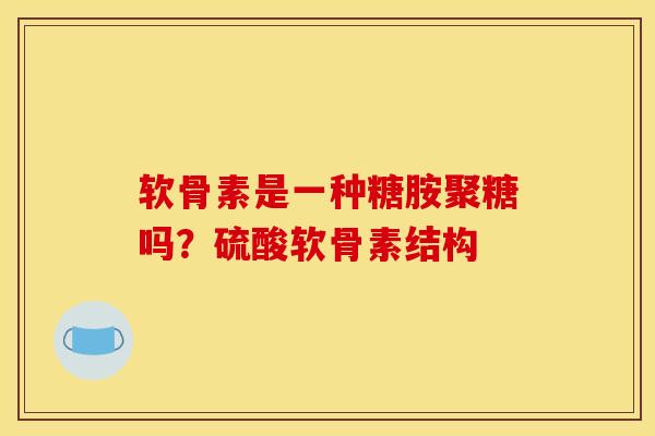 软骨素是一种糖胺聚糖吗？硫酸软骨素结构