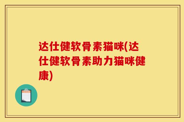 达仕健软骨素猫咪(达仕健软骨素助力猫咪健康)