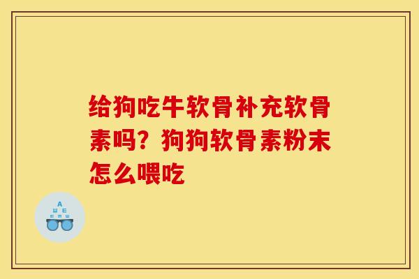 给狗吃牛软骨补充软骨素吗？狗狗软骨素粉末怎么喂吃