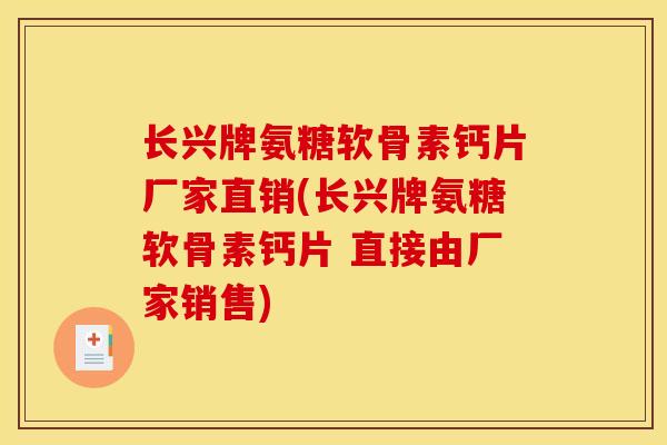 长兴牌氨糖软骨素钙片厂家直销(长兴牌氨糖软骨素钙片 直接由厂家销售)