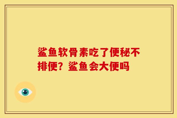 鲨鱼软骨素吃了便秘不排便？鲨鱼会大便吗