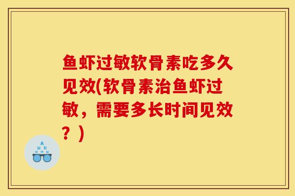 鱼虾过敏软骨素吃多久见效(软骨素治鱼虾过敏，需要多长时间见效？)