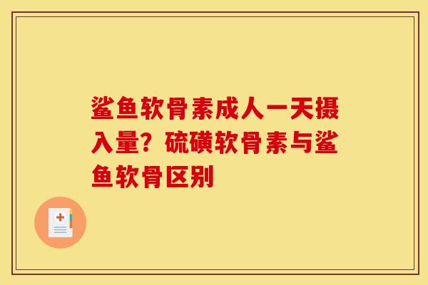 鲨鱼软骨素成人一天摄入量？硫磺软骨素与鲨鱼软骨区别