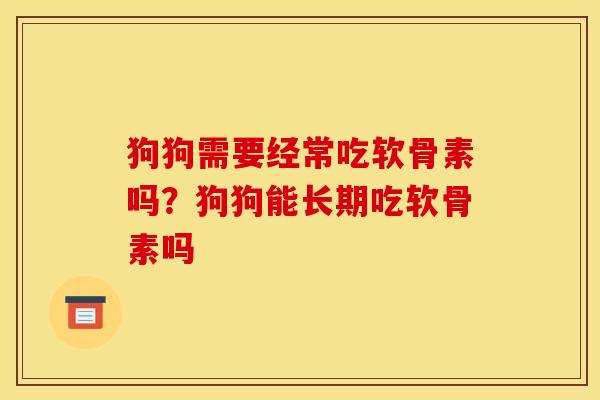 狗狗需要经常吃软骨素吗？狗狗能长期吃软骨素吗