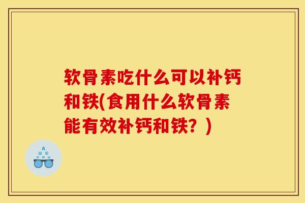 软骨素吃什么可以补钙和铁(食用什么软骨素能有效补钙和铁？)