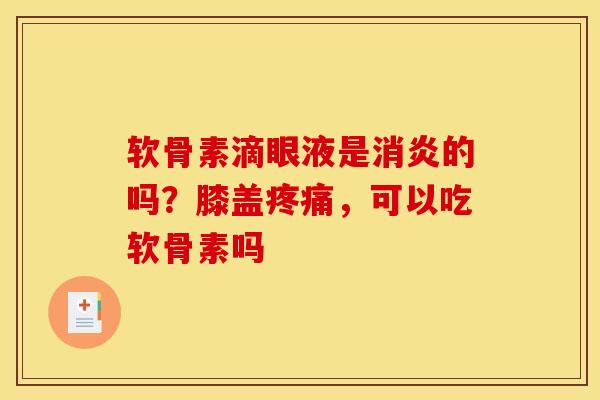 软骨素滴眼液是消炎的吗？膝盖疼痛，可以吃软骨素吗