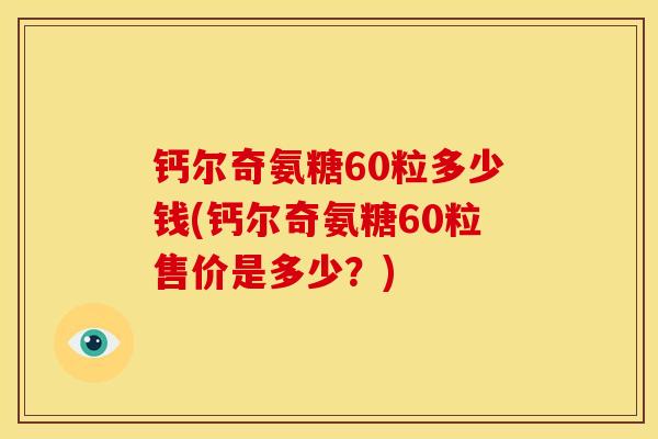 钙尔奇氨糖60粒多少钱(钙尔奇氨糖60粒售价是多少？)