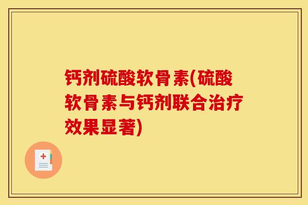 钙剂硫酸软骨素(硫酸软骨素与钙剂联合治疗效果显著)