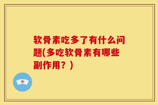 软骨素吃多了有什么问题(多吃软骨素有哪些副作用？)