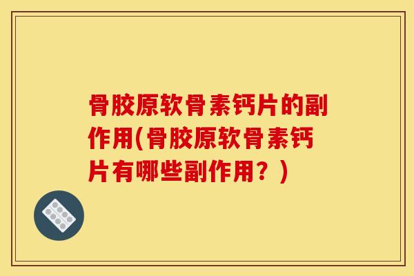 骨胶原软骨素钙片的副作用(骨胶原软骨素钙片有哪些副作用？)
