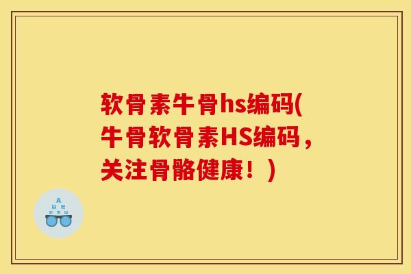 软骨素牛骨hs编码(牛骨软骨素HS编码，关注骨骼健康！)