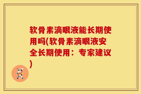 软骨素滴眼液能长期使用吗(软骨素滴眼液安全长期使用：专家建议)