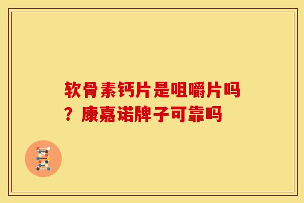 软骨素钙片是咀嚼片吗？康嘉诺牌子可靠吗