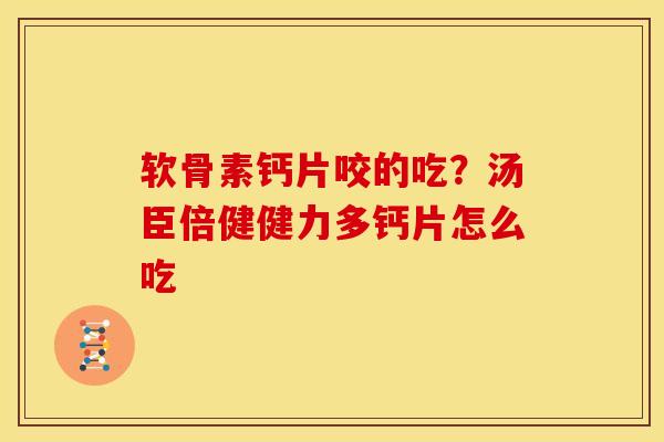 软骨素钙片咬的吃？汤臣倍健健力多钙片怎么吃