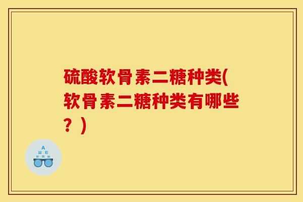 硫酸软骨素二糖种类(软骨素二糖种类有哪些？)