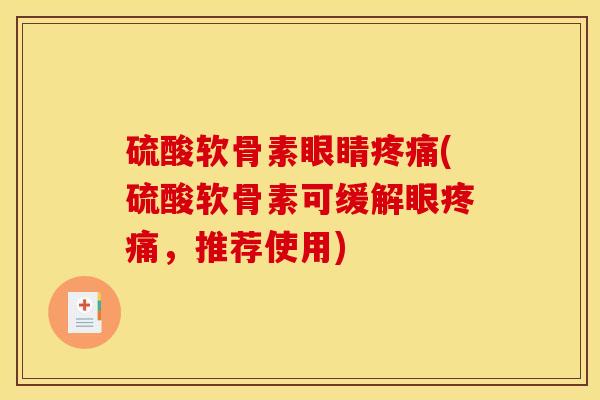 硫酸软骨素眼睛疼痛(硫酸软骨素可缓解眼疼痛，推荐使用)