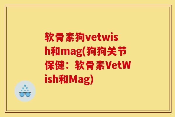 软骨素狗vetwish和mag(狗狗关节保健：软骨素VetWish和Mag)
