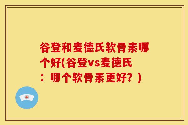 谷登和麦德氏软骨素哪个好(谷登vs麦德氏：哪个软骨素更好？)