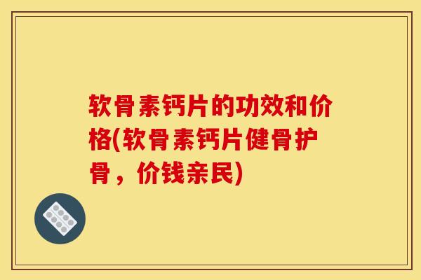 软骨素钙片的功效和价格(软骨素钙片健骨护骨，价钱亲民)