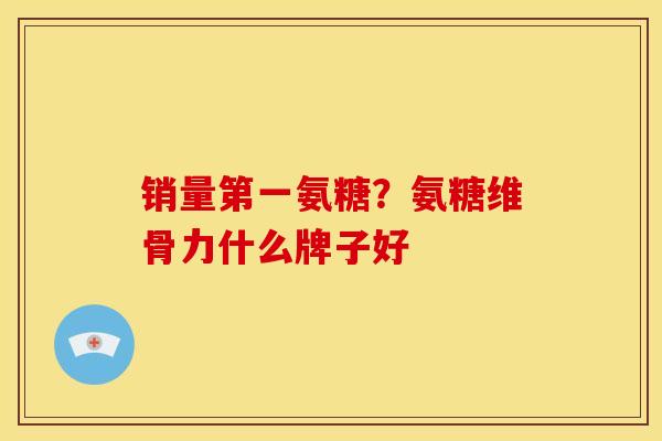 销量第一氨糖？氨糖维骨力什么牌子好