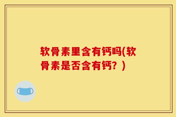 软骨素里含有钙吗(软骨素是否含有钙？)