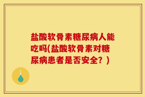 盐酸软骨素糖尿病人能吃吗(盐酸软骨素对糖尿病患者是否安全？)