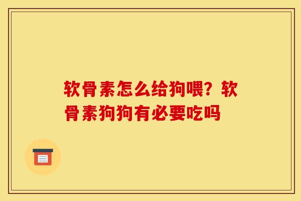 软骨素怎么给狗喂？软骨素狗狗有必要吃吗