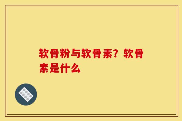 软骨粉与软骨素？软骨素是什么