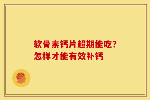 软骨素钙片超期能吃？怎样才能有效补钙