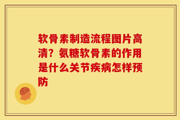 软骨素制造流程图片高清？氨糖软骨素的作用是什么关节疾病怎样预防