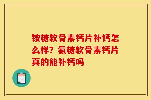 铵糖软骨素钙片补钙怎么样？氨糖软骨素钙片真的能补钙吗
