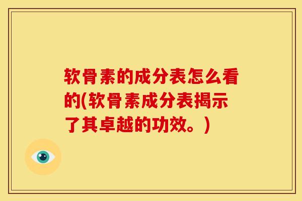 软骨素的成分表怎么看的(软骨素成分表揭示了其卓越的功效。)
