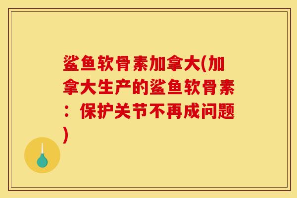 鲨鱼软骨素加拿大(加拿大生产的鲨鱼软骨素：保护关节不再成问题)