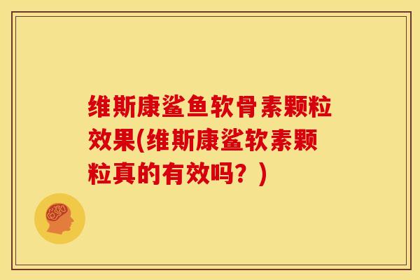 维斯康鲨鱼软骨素颗粒效果(维斯康鲨软素颗粒真的有效吗？)
