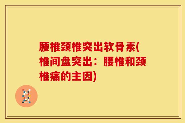 腰椎颈椎突出软骨素(椎间盘突出：腰椎和颈椎痛的主因)