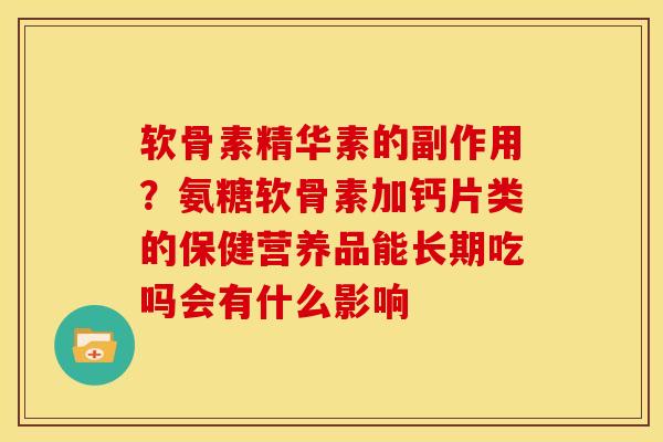 软骨素精华素的副作用？氨糖软骨素加钙片类的保健营养品能长期吃吗会有什么影响