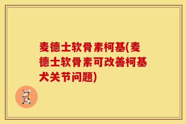 麦德士软骨素柯基(麦德士软骨素可改善柯基犬关节问题)