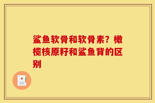 鲨鱼软骨和软骨素？橄榄核原籽和鲨鱼背的区别