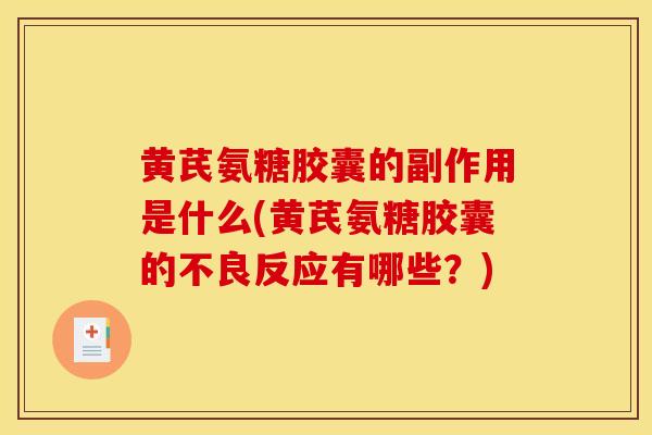黄芪氨糖胶囊的副作用是什么(黄芪氨糖胶囊的不良反应有哪些？)